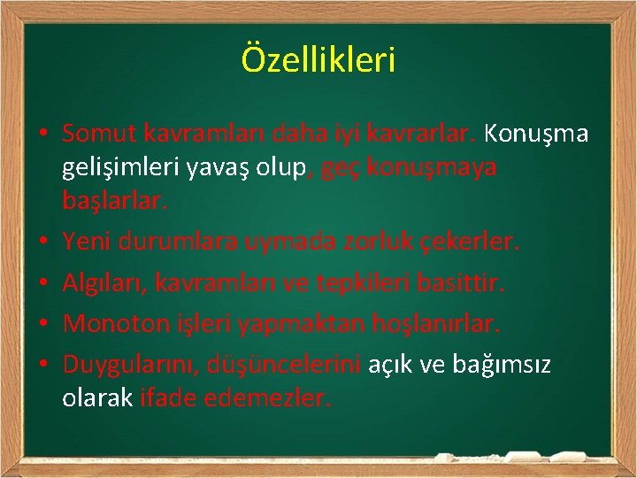 Özellikleri • Somut kavramları daha iyi kavrarlar. Konuşma gelişimleri yavaş olup, geç konuşmaya başlarlar.