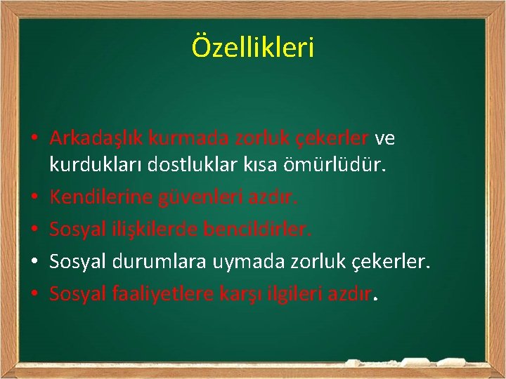 Özellikleri • Arkadaşlık kurmada zorluk çekerler ve kurdukları dostluklar kısa ömürlüdür. • Kendilerine güvenleri
