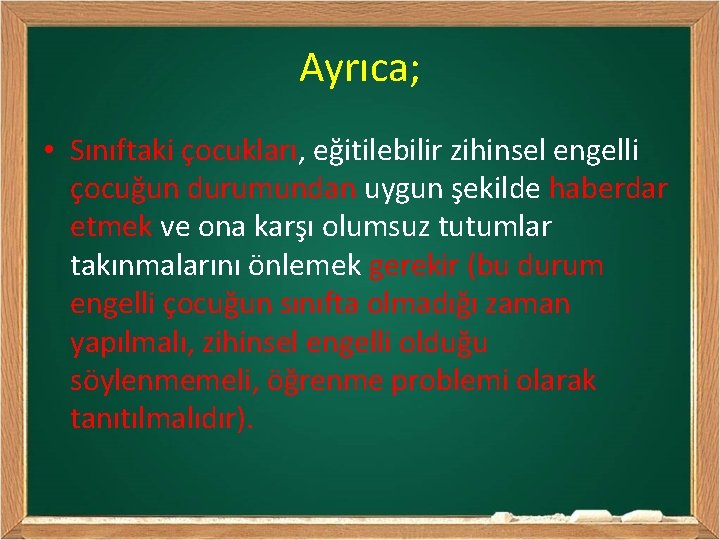 Ayrıca; • Sınıftaki çocukları, eğitilebilir zihinsel engelli çocuğun durumundan uygun şekilde haberdar etmek ve