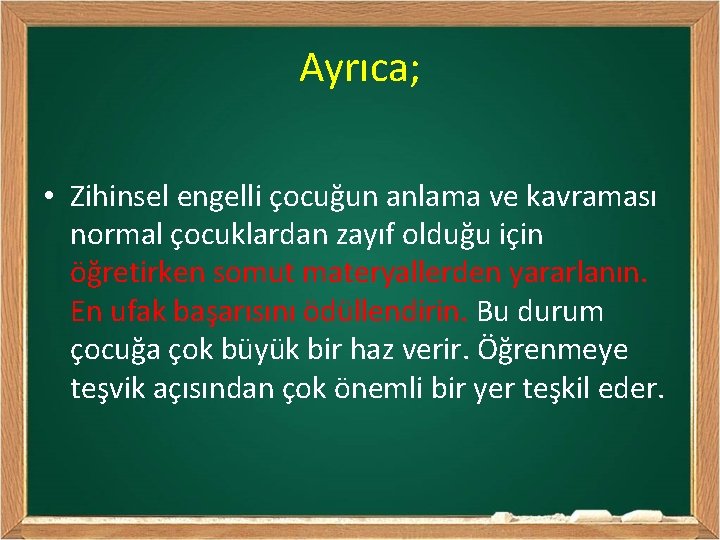 Ayrıca; • Zihinsel engelli çocuğun anlama ve kavraması normal çocuklardan zayıf olduğu için öğretirken