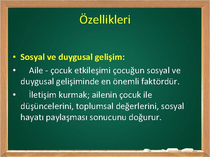 Özellikleri • Sosyal ve duygusal gelişim: • Aile - çocuk etkileşimi çocuğun sosyal ve