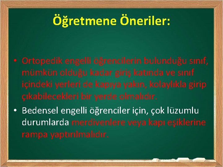 Öğretmene Öneriler: • Ortopedik engelli öğrencilerin bulunduğu sınıf, mümkün olduğu kadar giriş katında ve