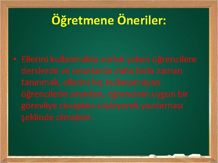 Öğretmene Öneriler: • Ellerini kullanmakta zorluk çeken öğrencilere derslerde ve sınavlarda daha fazla zaman