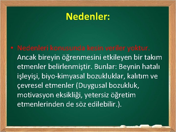 Nedenler: • Nedenleri konusunda kesin veriler yoktur. Ancak bireyin öğrenmesini etkileyen bir takım etmenler