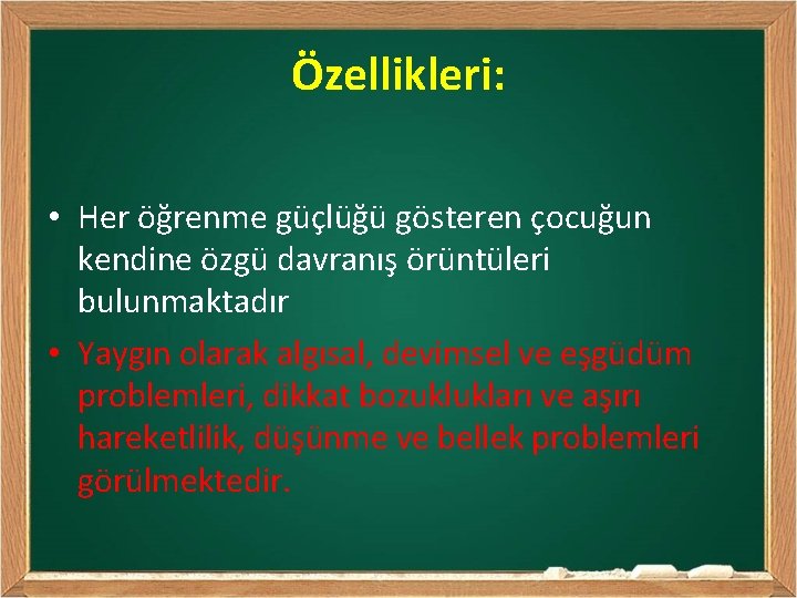 Özellikleri: • Her öğrenme güçlüğü gösteren çocuğun kendine özgü davranış örüntüleri bulunmaktadır • Yaygın