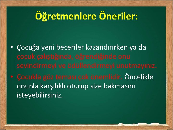 Öğretmenlere Öneriler: • Çocuğa yeni beceriler kazandırırken ya da çocuk çalıştığında, öğrendiğinde onu sevindirmeyi