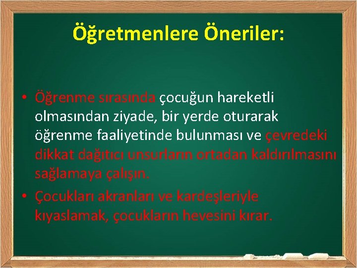 Öğretmenlere Öneriler: • Öğrenme sırasında çocuğun hareketli olmasından ziyade, bir yerde oturarak öğrenme faaliyetinde