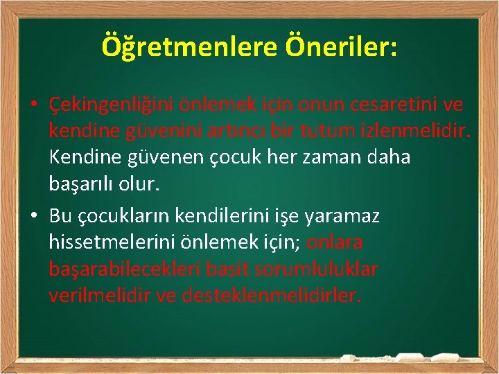 Öğretmenlere Öneriler: • Çekingenliğini önlemek için onun cesaretini ve kendine güvenini artırıcı bir tutum