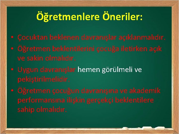 Öğretmenlere Öneriler: • Çocuktan beklenen davranışlar açıklanmalıdır. • Öğretmen beklentilerini çocuğa iletirken açık ve