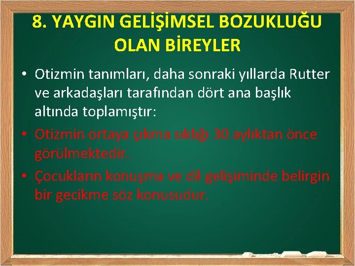 8. YAYGIN GELİŞİMSEL BOZUKLUĞU OLAN BİREYLER • Otizmin tanımları, daha sonraki yıllarda Rutter ve