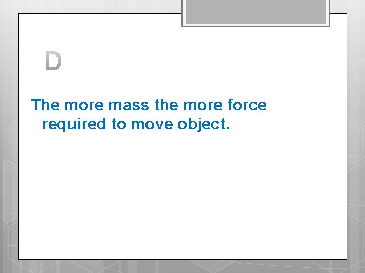 The more mass the more force required to move object. 