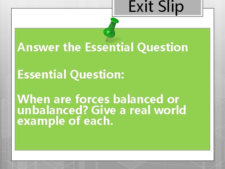 Exit Slip Answer the Essential Question: When are forces balanced or unbalanced? Give a
