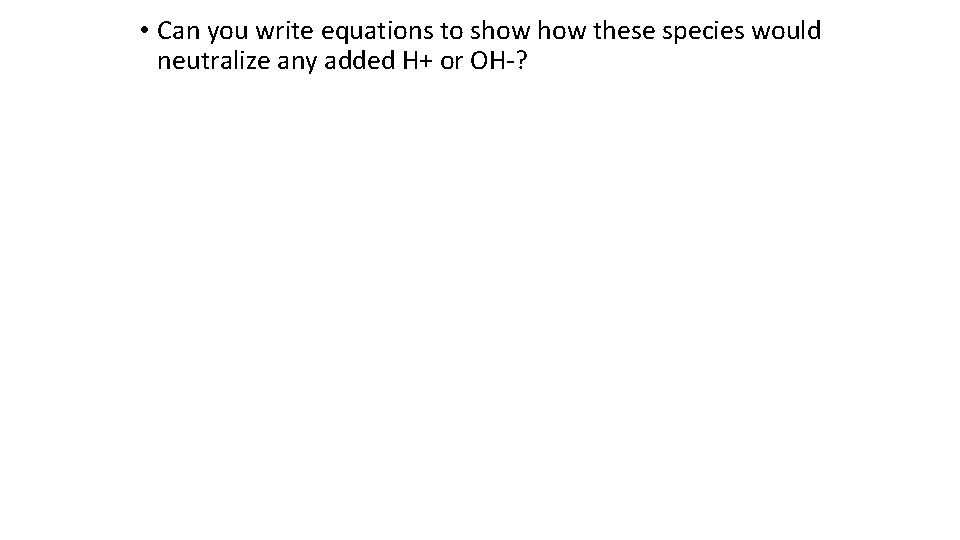  • Can you write equations to show these species would neutralize any added