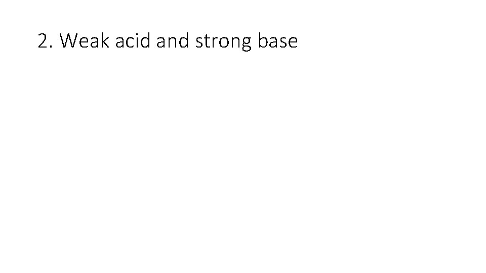 2. Weak acid and strong base 