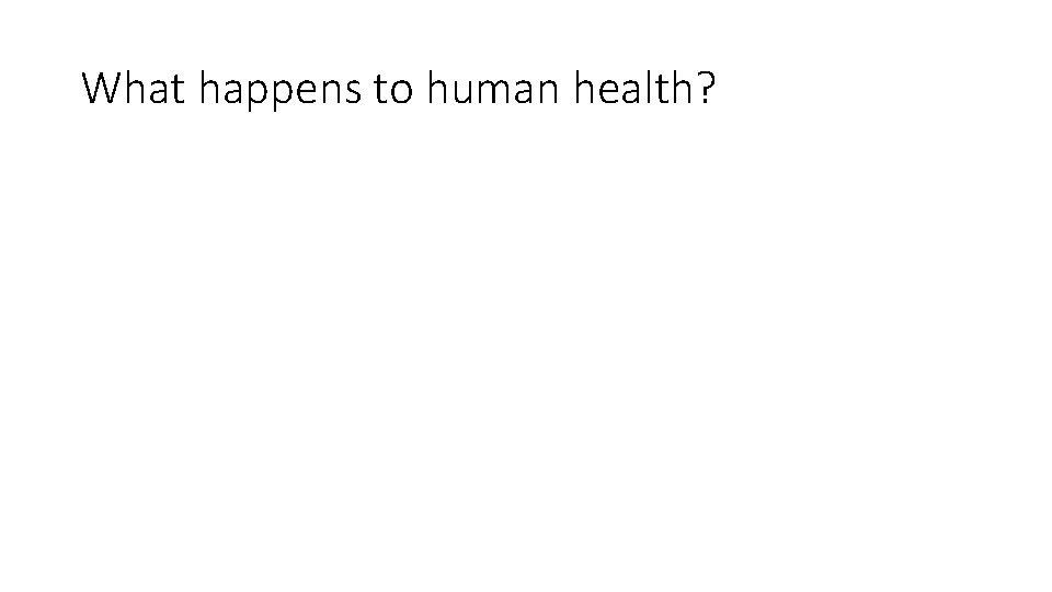 What happens to human health? 