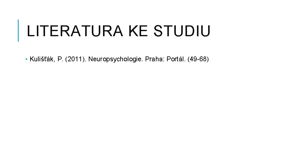 LITERATURA KE STUDIU • Kulišťák, P. (2011). Neuropsychologie. Praha: Portál. (49 -68) 