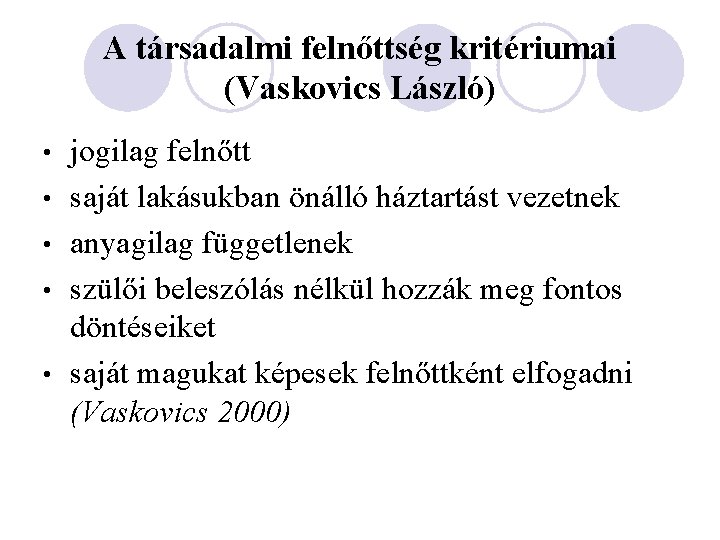 A társadalmi felnőttség kritériumai (Vaskovics László) • • • jogilag felnőtt saját lakásukban önálló