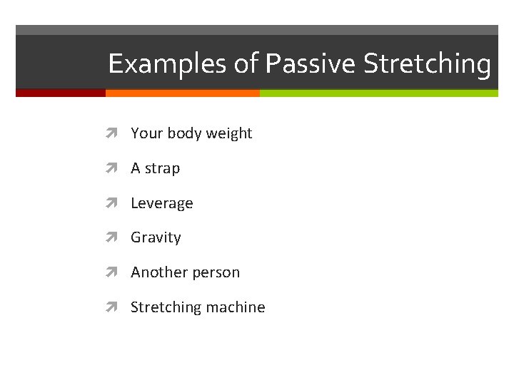 Examples of Passive Stretching Your body weight A strap Leverage Gravity Another person Stretching