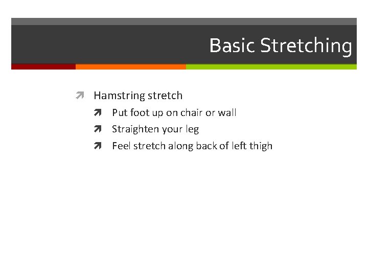 Basic Stretching Hamstring stretch Put foot up on chair or wall Straighten your leg