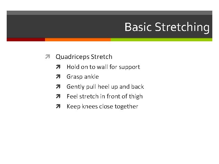 Basic Stretching Quadriceps Stretch Hold on to wall for support Grasp ankle Gently pull