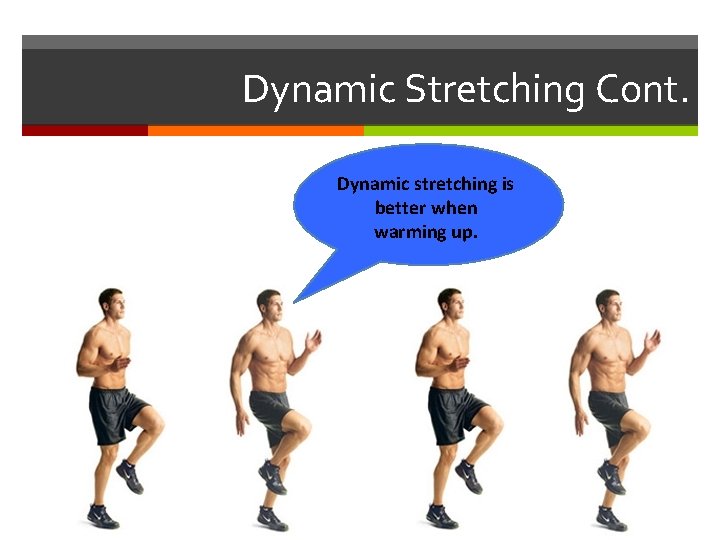 Dynamic Stretching Cont. Dynamic stretching is better when warming up. 