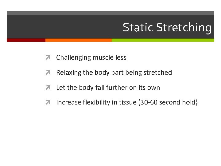 Static Stretching Challenging muscle less Relaxing the body part being stretched Let the body