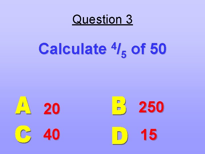 Question 3 Calculate 4/ 5 of 50 20 250 40 15 