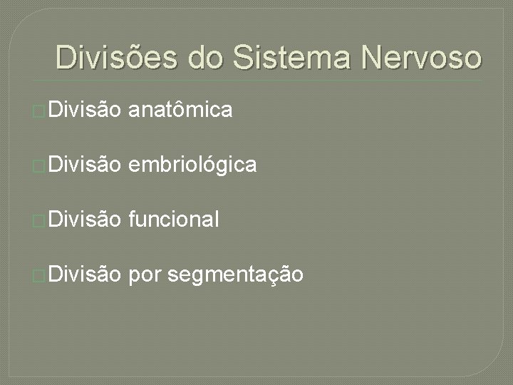 Divisões do Sistema Nervoso �Divisão anatômica �Divisão embriológica �Divisão funcional �Divisão por segmentação 