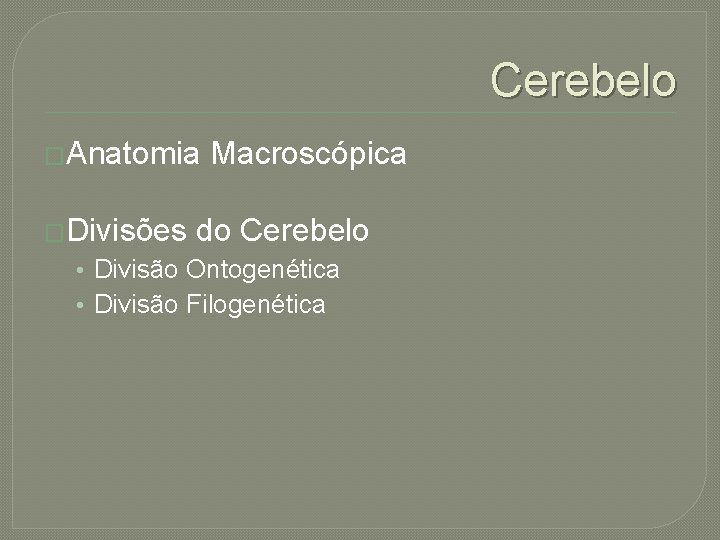 Cerebelo �Anatomia �Divisões Macroscópica do Cerebelo • Divisão Ontogenética • Divisão Filogenética 