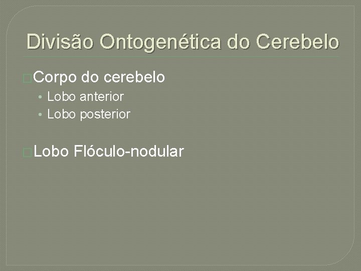 Divisão Ontogenética do Cerebelo �Corpo do cerebelo • Lobo anterior • Lobo posterior �Lobo