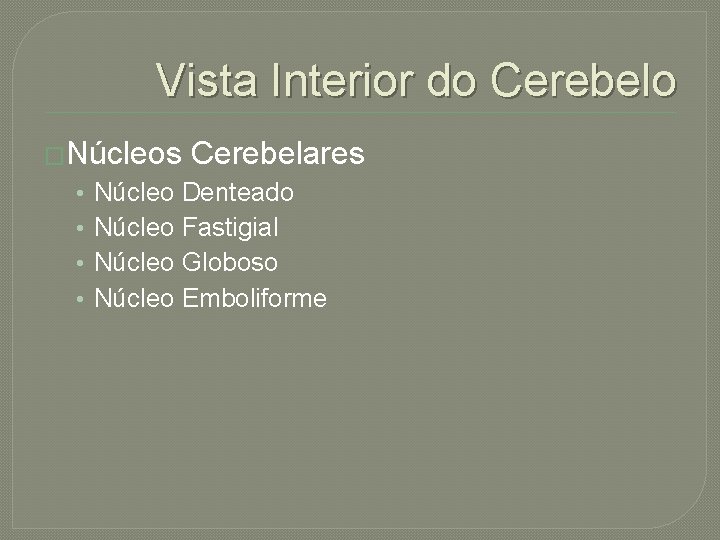 Vista Interior do Cerebelo �Núcleos • • Cerebelares Núcleo Denteado Núcleo Fastigial Núcleo Globoso