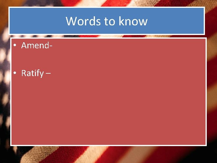 Words to know • Amend • Ratify – 