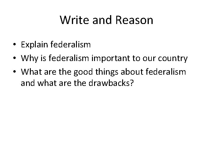 Write and Reason • Explain federalism • Why is federalism important to our country