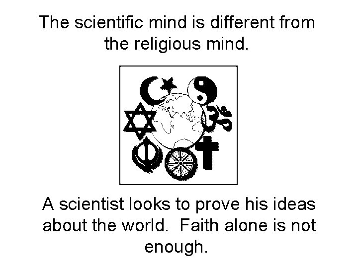 The scientific mind is different from the religious mind. A scientist looks to prove