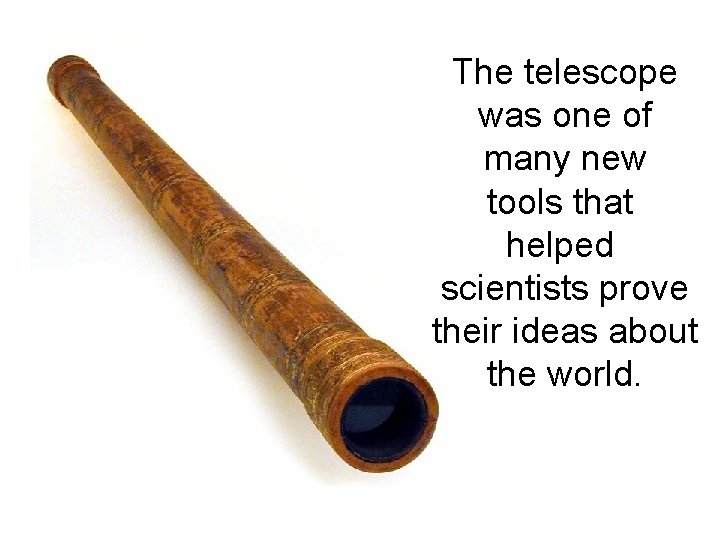 The telescope was one of many new tools that helped scientists prove their ideas