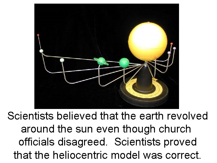 Scientists believed that the earth revolved around the sun even though church officials disagreed.