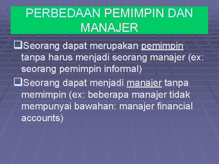 PERBEDAAN PEMIMPIN DAN MANAJER q. Seorang dapat merupakan pemimpin tanpa harus menjadi seorang manajer