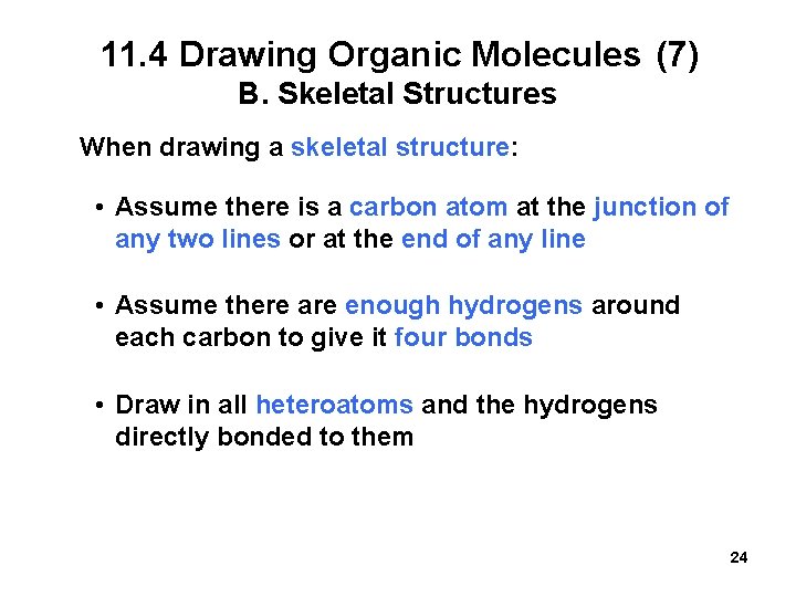 11. 4 Drawing Organic Molecules (7) B. Skeletal Structures When drawing a skeletal structure: