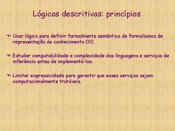 Lógicas descritivas: princípios E Usar lógica para definir formalmente semântica de formalismos de representação