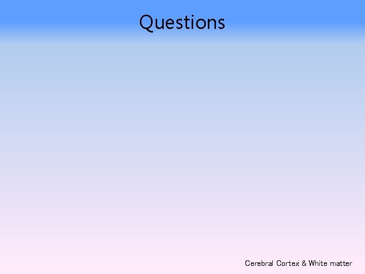 Questions Cerebral Cortex & White matter 