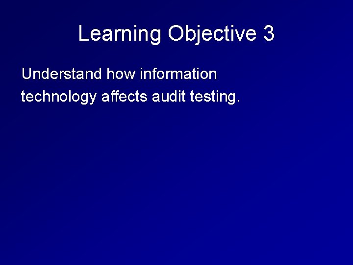 Learning Objective 3 Understand how information technology affects audit testing. 