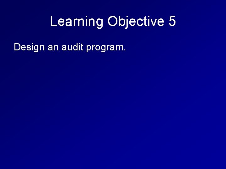 Learning Objective 5 Design an audit program. 