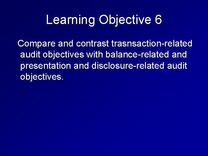 Learning Objective 6 Compare and contrast trasnsaction-related audit objectives with balance-related and presentation and