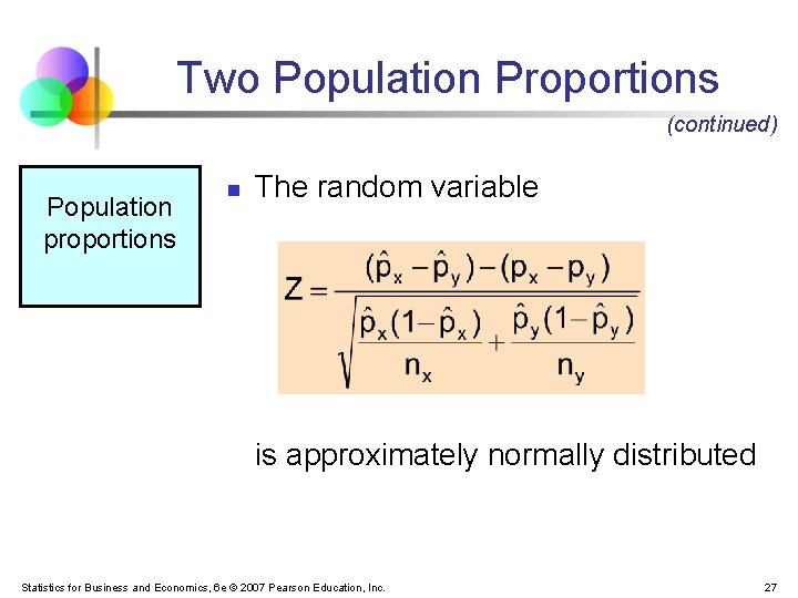 Two Population Proportions (continued) Population proportions n The random variable is approximately normally distributed