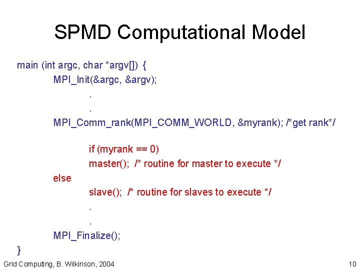 SPMD Computational Model main (int argc, char *argv[]) { MPI_Init(&argc, &argv); . . MPI_Comm_rank(MPI_COMM_WORLD,