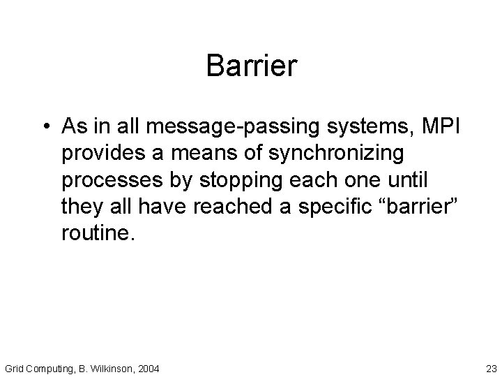 Barrier • As in all message-passing systems, MPI provides a means of synchronizing processes