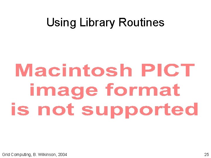 Using Library Routines Grid Computing, B. Wilkinson, 2004 25 