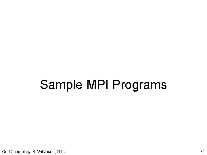 Sample MPI Programs Grid Computing, B. Wilkinson, 2004 31 