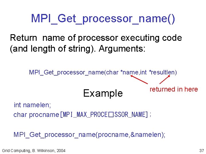 MPI_Get_processor_name() Return name of processor executing code (and length of string). Arguments: MPI_Get_processor_name(char *name,