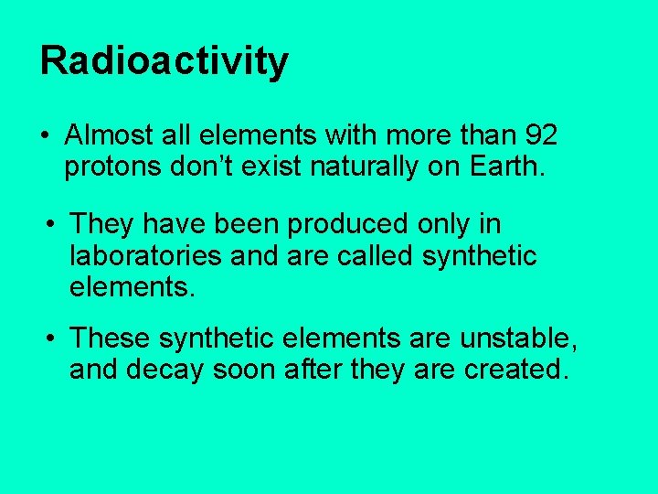 Radioactivity • Almost all elements with more than 92 protons don’t exist naturally on